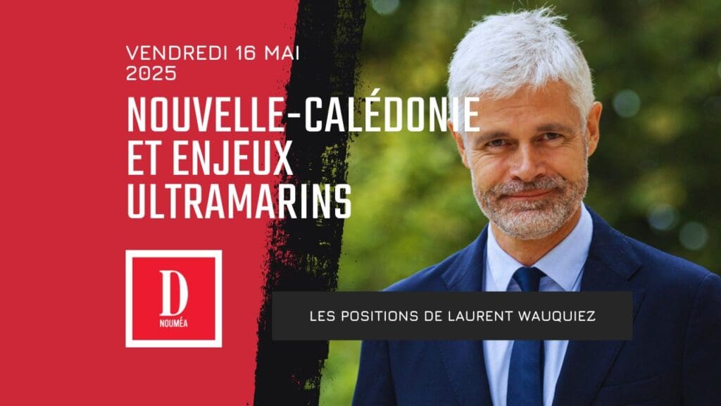 Nouvelle-Calédonie et enjeux ultramarins : les positions de Laurent Wauquiez à la veille d’un scrutin interne LR